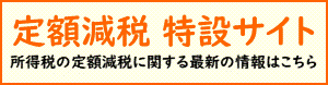 定額減税 特設サイト　所得税の定額減税に関する最新の情報（外部リンク・新しいウィンドウで開きます）