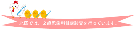 北区では、2歳児歯科健康診査を行っています。