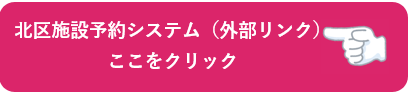 北区施設予約システム（外部リンク）（外部リンク・新しいウィンドウで開きます）